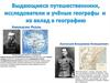 Выдающиеся путешественники, исследователи и ученые-географы и их вклад в географию