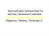 Урок-путешествие по местам, связанных с именем Михаила Юрьевича Лермонтова. Тарханы - Тамань - Пятигорск