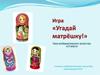 Игра «Угадай матрёшку!» 5 класс