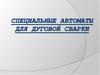 Специальные автоматы для дуговой сварки