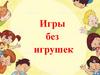 Игры без игрушек