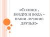 «Солнце , воздух и вода – наши лучшие друзья!»
