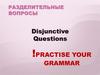 Disjunctive questions. Practise your grammar