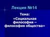 Социальная философия – философия общества. Лекция №14