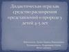 Дидактическая игра как средство расширения представлений о природе у детей 4-5 лет