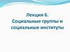 Социальные группы и социальные институты. Лекция 6