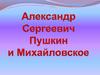 Александр Сергеевич Пушкин и Михайловское
