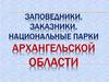 Заповедники, заказники, национальные парки Архангельской области