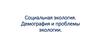 Социальная экология. Демография и проблемы экологии.Урок 3