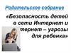 Родительское собрание «Безопасность детей в сети Интернет и интернет-угрозы для ребенка»