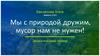 Мы с природой дружим, мусор нам не нужен