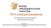 PR и позиционирование. При подготовке и реализации проектов Фонда президентских грантов