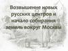 Возвышение новых русских центров и начало собирания земель вокруг Москвы