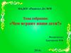 МАДОУ «Радость». Д/с №70.  Тема собрания: «Чем играют наши дети»