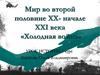 Мир во второй половине XX - начале XXI века. «Холодная война»