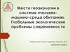 Место геоэкологии в системе «человек-машина-среда обитания». Глобальные экологические проблемы современности