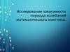 Исследование зависимости периода колебаний математического маятника