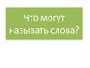 Что могут называть слова: предметы, признаки предметов, действия предметов