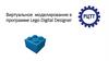 Виртуальное моделирование в программе Lego Digital Designer