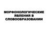 Морфонологические явления в словообразовании
