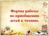 Формы работы по приобщению детей к чтению