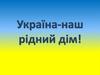 Україна - наш рідний дім
