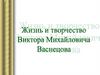 Жизнь и творчество В.М. Васнецова