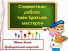 Совместная работа трех братьев-мастеров