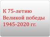 К 75-летию Великой победы 1945-2020 гг