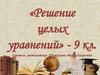 Решение целых уравнений. 9 класс