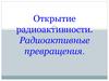Открытие радиоактивности. Радиоактивные превращения