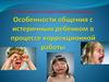 Особенности общения с истеричным ребенком в процессе коррекционной работы
