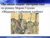 Великий подвиг материнства по роману Марии Глушко «Мадонна с пайковым хлебом»