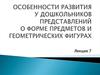 Особенности развития у дошкольников представлений о форме предметов и геометрических фигурах. Лекция 7