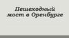 Пешеходный мост в Оренбурге