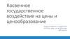 Косвенное государственное воздействие на цены и ценообразование