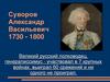 Суворов Александр Васильевич 1730 - 1800. Великий русский полководец, генералиссимус