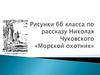 Рисунки 6б класса по рассказу Николая Чуковского «Морской охотник»