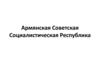 Армянская Советская Социалистическая Республика