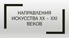 Направления искусства XX – XXI веков