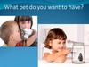 What pet do you want to have