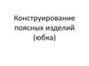 Конструирование поясных изделий (юбка)