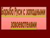 Борьба Руси с западными завоевателями
