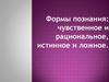 Познание чувственное и рациональное, истинное и ложное