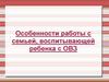 Особенности работы с семьей, воспитывающей ребенка с ОВЗ