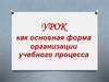 Урок как основная форма организации учебного процесса