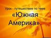 Южная Америка. Урок-путешествие