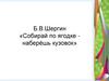 Б.В.Шергин «Собирай по ягодке - наберёшь кузовок»
