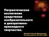 Патриотическое воспитание средствами изобразительного и декоративно-прикладного творчества