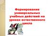 Формирование универсальных учебных действий на уроках естественного цикла